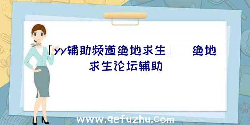 「yy辅助频道绝地求生」|绝地求生论坛辅助